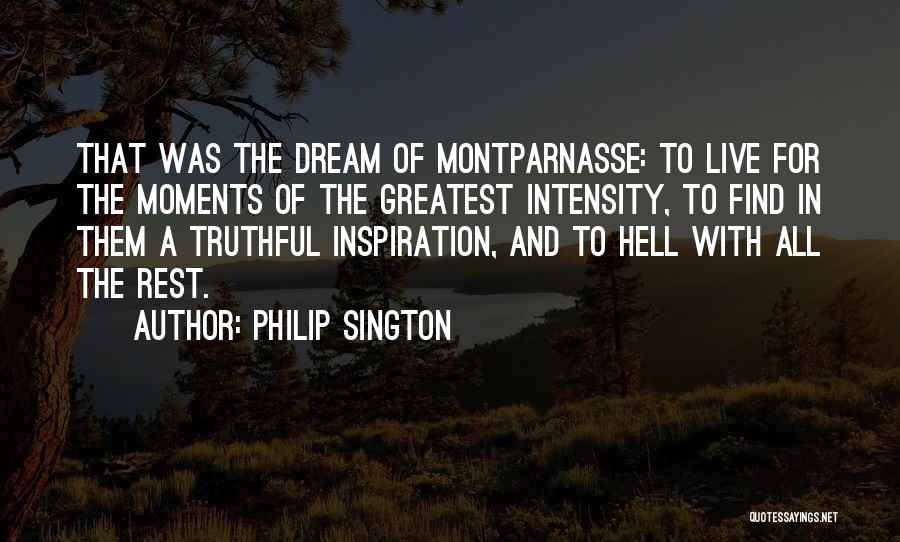 Philip Sington Quotes: That Was The Dream Of Montparnasse: To Live For The Moments Of The Greatest Intensity, To Find In Them A