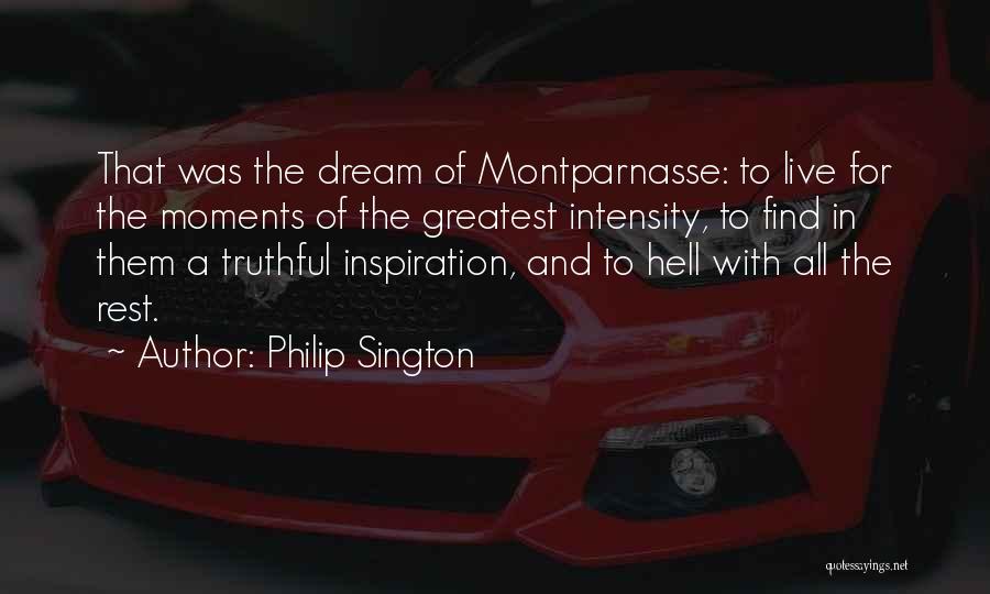 Philip Sington Quotes: That Was The Dream Of Montparnasse: To Live For The Moments Of The Greatest Intensity, To Find In Them A