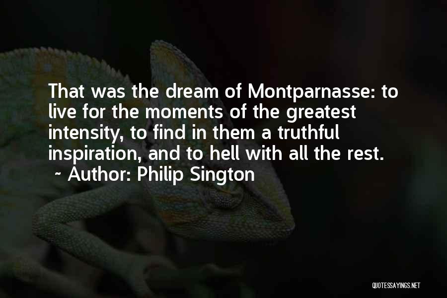 Philip Sington Quotes: That Was The Dream Of Montparnasse: To Live For The Moments Of The Greatest Intensity, To Find In Them A