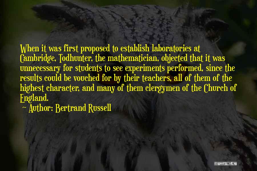 Bertrand Russell Quotes: When It Was First Proposed To Establish Laboratories At Cambridge, Todhunter, The Mathematician, Objected That It Was Unnecessary For Students