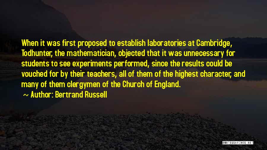 Bertrand Russell Quotes: When It Was First Proposed To Establish Laboratories At Cambridge, Todhunter, The Mathematician, Objected That It Was Unnecessary For Students