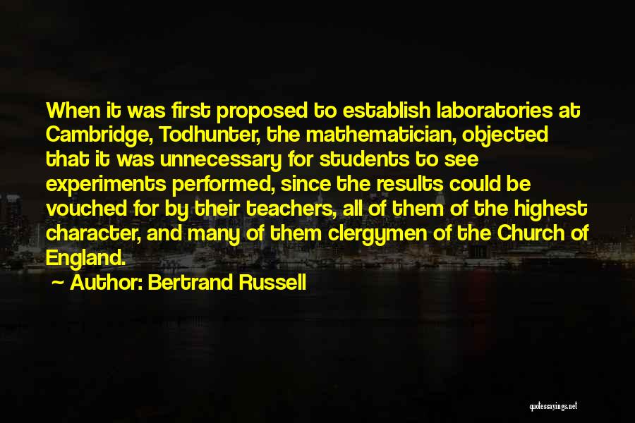 Bertrand Russell Quotes: When It Was First Proposed To Establish Laboratories At Cambridge, Todhunter, The Mathematician, Objected That It Was Unnecessary For Students