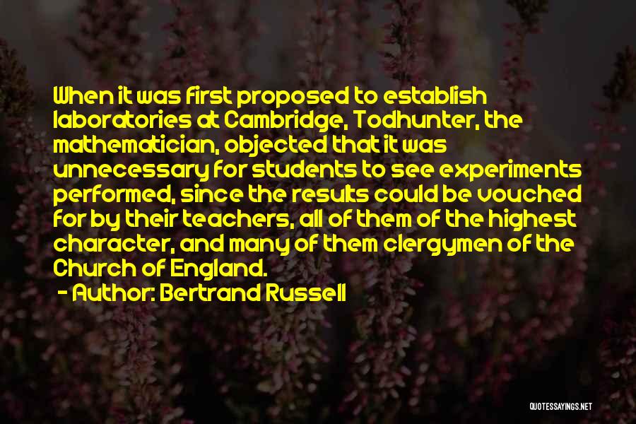 Bertrand Russell Quotes: When It Was First Proposed To Establish Laboratories At Cambridge, Todhunter, The Mathematician, Objected That It Was Unnecessary For Students