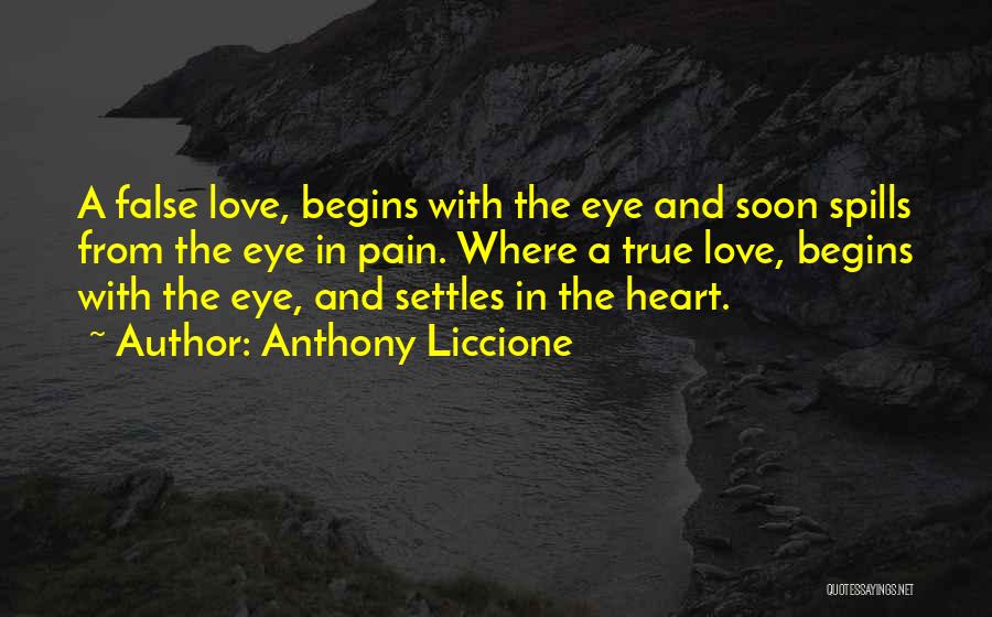 Anthony Liccione Quotes: A False Love, Begins With The Eye And Soon Spills From The Eye In Pain. Where A True Love, Begins