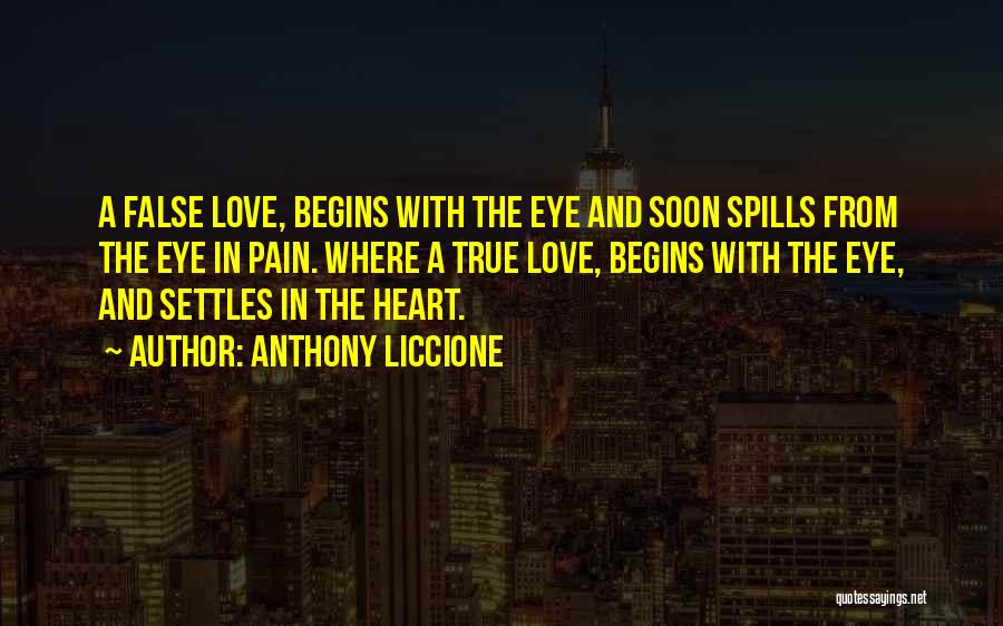 Anthony Liccione Quotes: A False Love, Begins With The Eye And Soon Spills From The Eye In Pain. Where A True Love, Begins