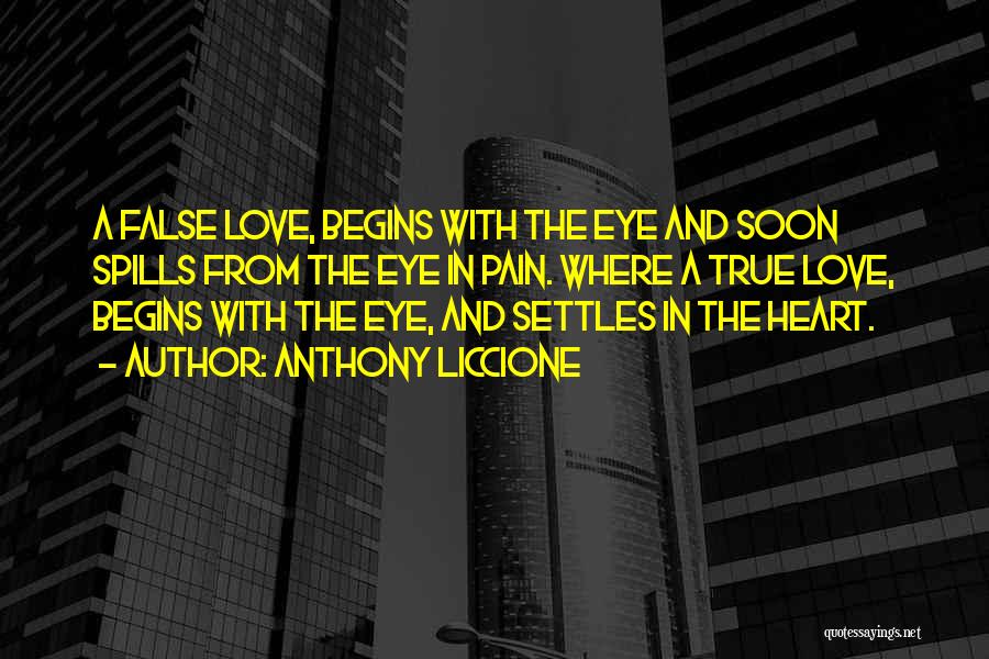 Anthony Liccione Quotes: A False Love, Begins With The Eye And Soon Spills From The Eye In Pain. Where A True Love, Begins