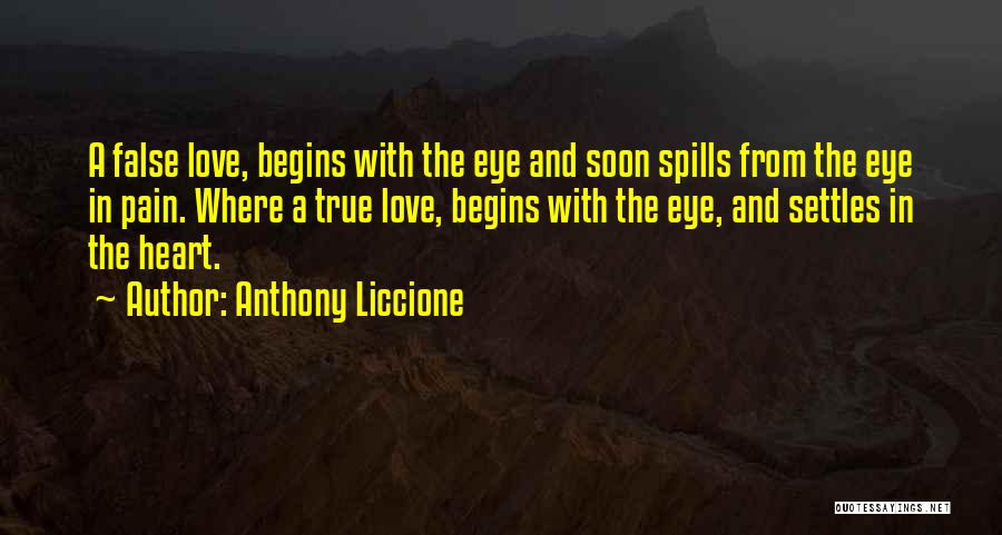 Anthony Liccione Quotes: A False Love, Begins With The Eye And Soon Spills From The Eye In Pain. Where A True Love, Begins
