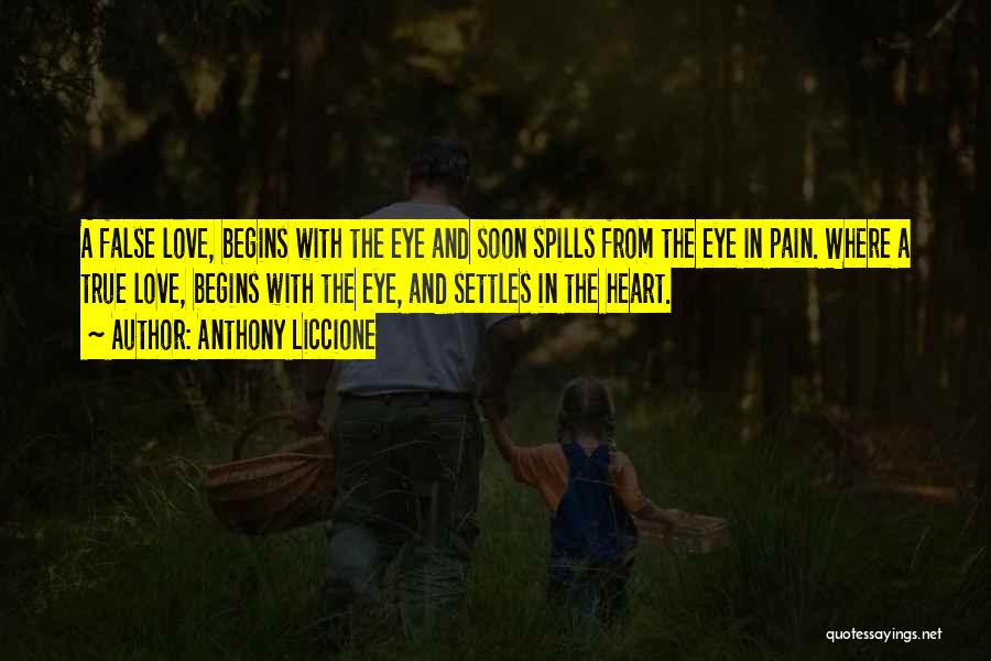 Anthony Liccione Quotes: A False Love, Begins With The Eye And Soon Spills From The Eye In Pain. Where A True Love, Begins