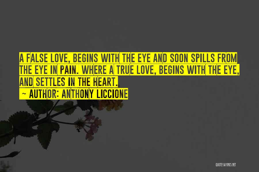 Anthony Liccione Quotes: A False Love, Begins With The Eye And Soon Spills From The Eye In Pain. Where A True Love, Begins