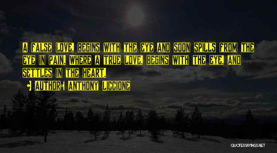 Anthony Liccione Quotes: A False Love, Begins With The Eye And Soon Spills From The Eye In Pain. Where A True Love, Begins