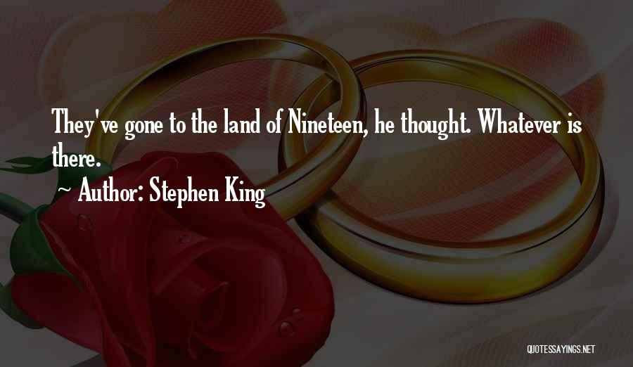 Stephen King Quotes: They've Gone To The Land Of Nineteen, He Thought. Whatever Is There.