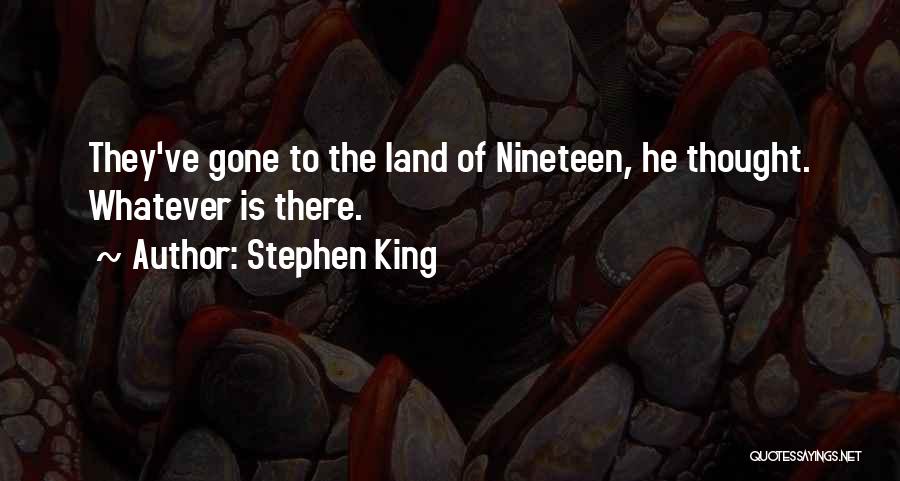 Stephen King Quotes: They've Gone To The Land Of Nineteen, He Thought. Whatever Is There.