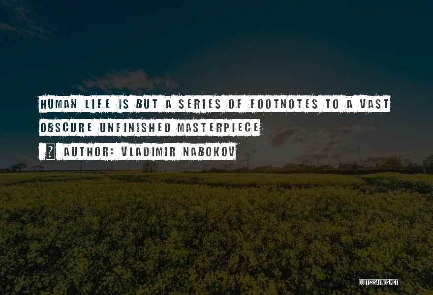 Vladimir Nabokov Quotes: Human Life Is But A Series Of Footnotes To A Vast Obscure Unfinished Masterpiece