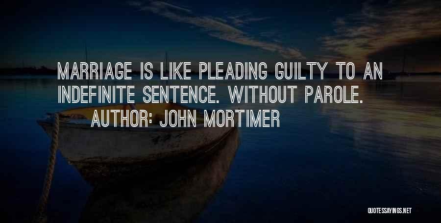 John Mortimer Quotes: Marriage Is Like Pleading Guilty To An Indefinite Sentence. Without Parole.