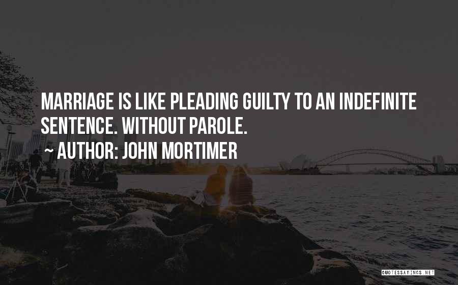 John Mortimer Quotes: Marriage Is Like Pleading Guilty To An Indefinite Sentence. Without Parole.