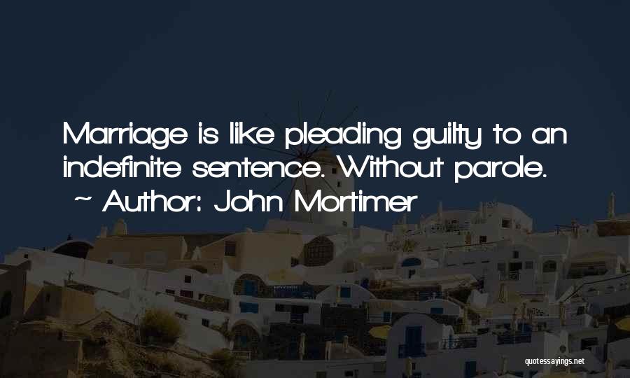 John Mortimer Quotes: Marriage Is Like Pleading Guilty To An Indefinite Sentence. Without Parole.
