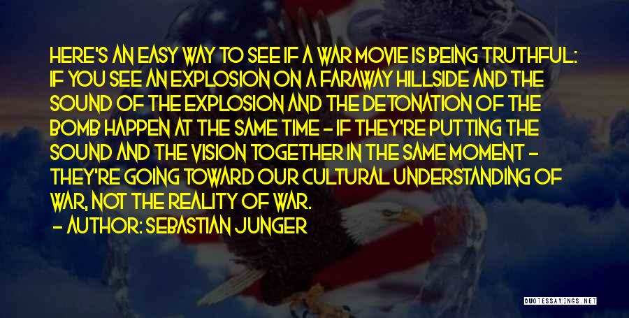 Sebastian Junger Quotes: Here's An Easy Way To See If A War Movie Is Being Truthful: If You See An Explosion On A