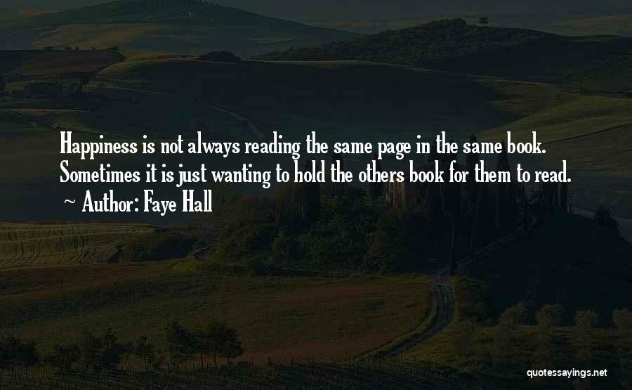 Faye Hall Quotes: Happiness Is Not Always Reading The Same Page In The Same Book. Sometimes It Is Just Wanting To Hold The