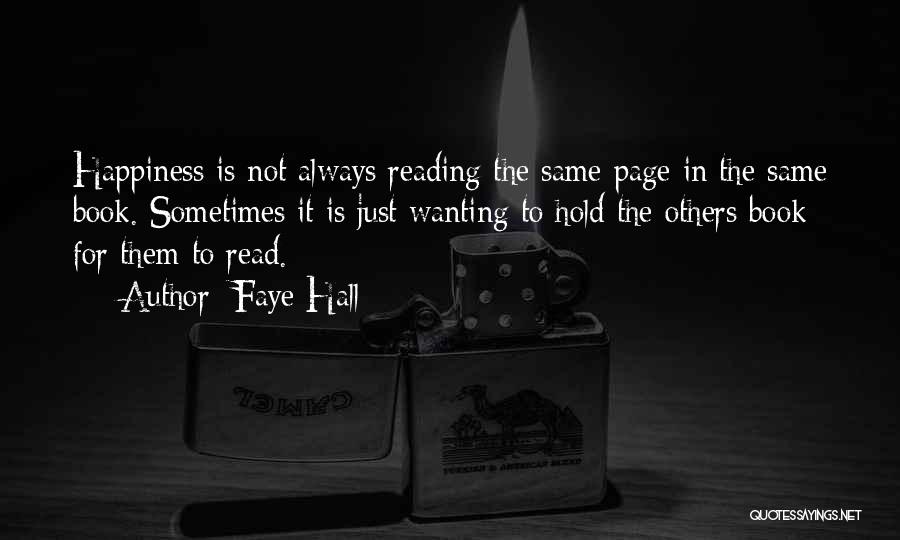 Faye Hall Quotes: Happiness Is Not Always Reading The Same Page In The Same Book. Sometimes It Is Just Wanting To Hold The