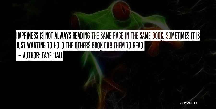 Faye Hall Quotes: Happiness Is Not Always Reading The Same Page In The Same Book. Sometimes It Is Just Wanting To Hold The