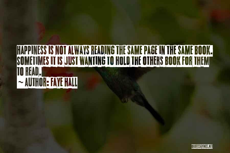 Faye Hall Quotes: Happiness Is Not Always Reading The Same Page In The Same Book. Sometimes It Is Just Wanting To Hold The