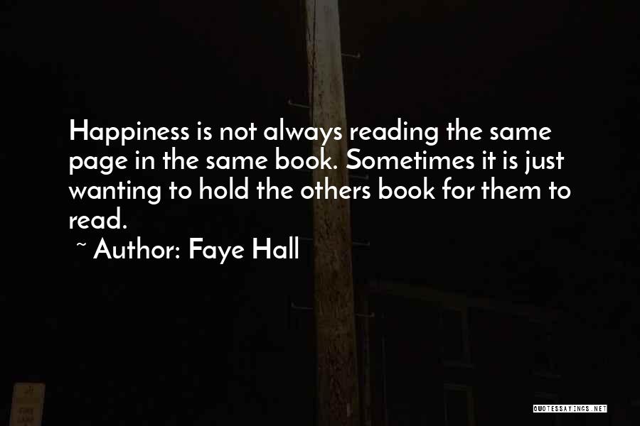 Faye Hall Quotes: Happiness Is Not Always Reading The Same Page In The Same Book. Sometimes It Is Just Wanting To Hold The