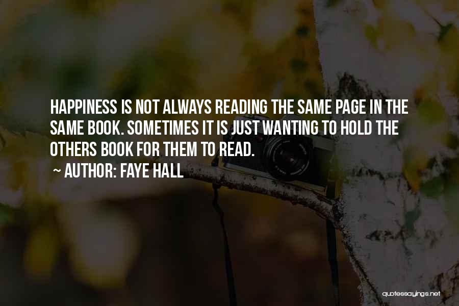 Faye Hall Quotes: Happiness Is Not Always Reading The Same Page In The Same Book. Sometimes It Is Just Wanting To Hold The