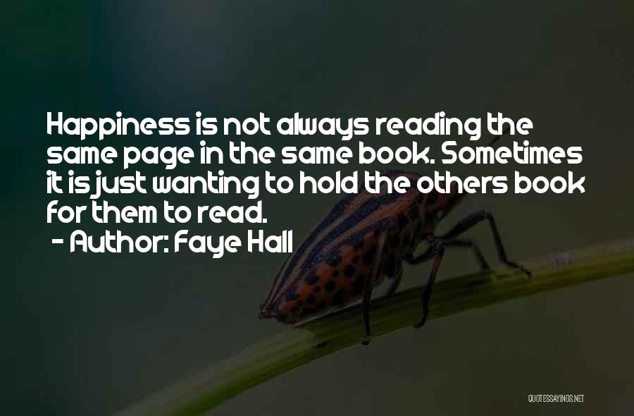 Faye Hall Quotes: Happiness Is Not Always Reading The Same Page In The Same Book. Sometimes It Is Just Wanting To Hold The