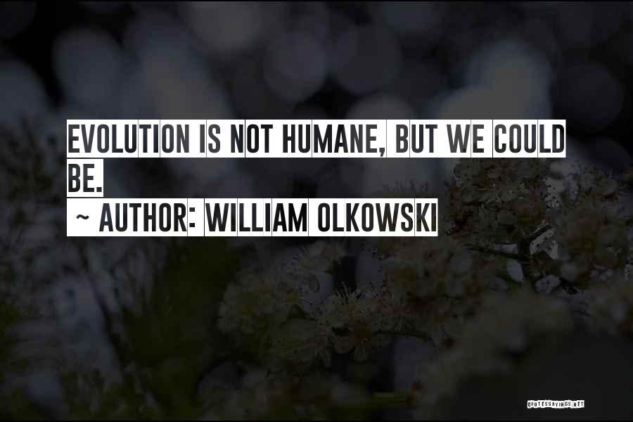 William Olkowski Quotes: Evolution Is Not Humane, But We Could Be.