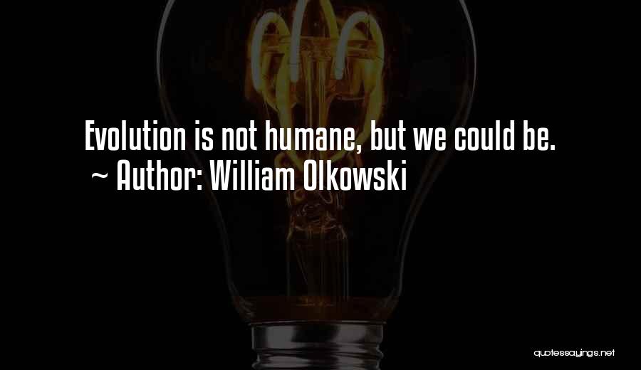 William Olkowski Quotes: Evolution Is Not Humane, But We Could Be.