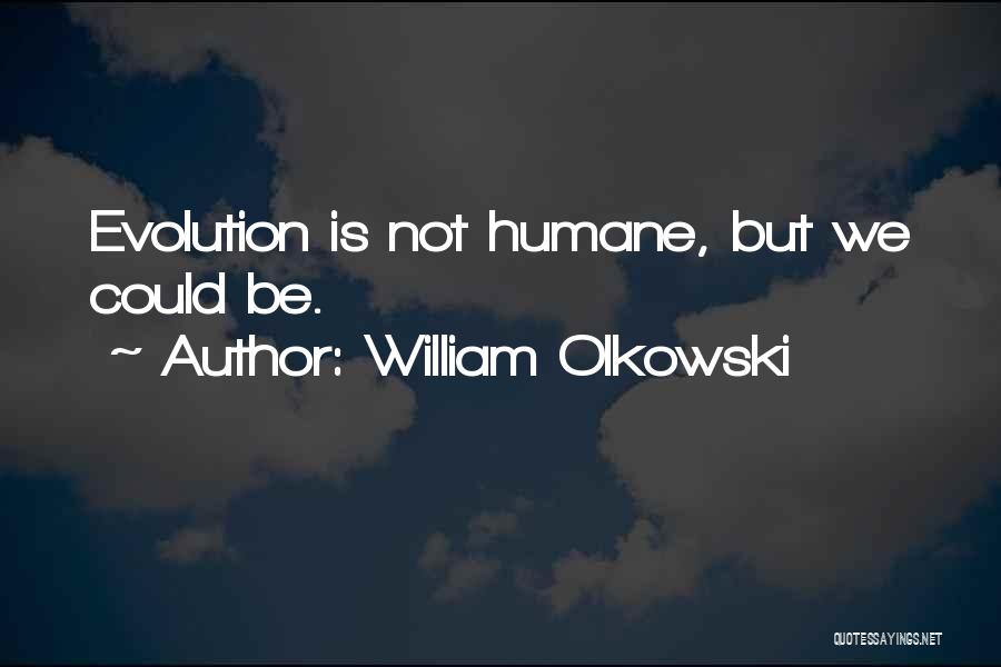 William Olkowski Quotes: Evolution Is Not Humane, But We Could Be.