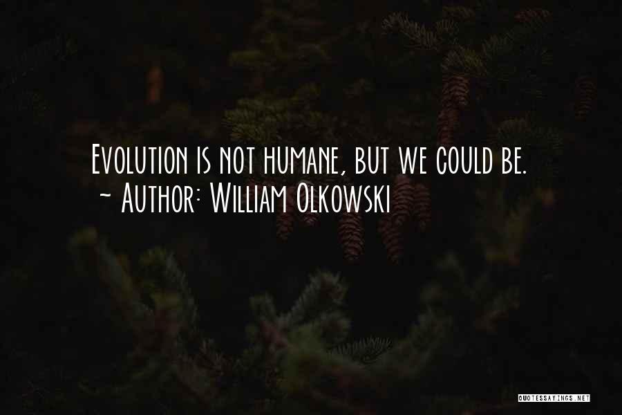 William Olkowski Quotes: Evolution Is Not Humane, But We Could Be.