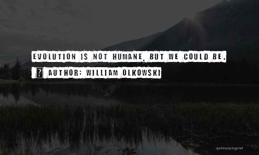 William Olkowski Quotes: Evolution Is Not Humane, But We Could Be.