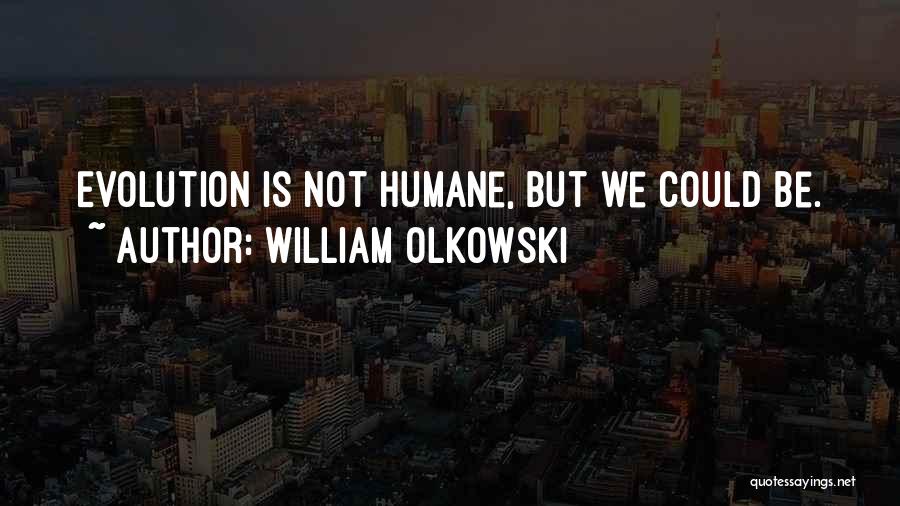 William Olkowski Quotes: Evolution Is Not Humane, But We Could Be.
