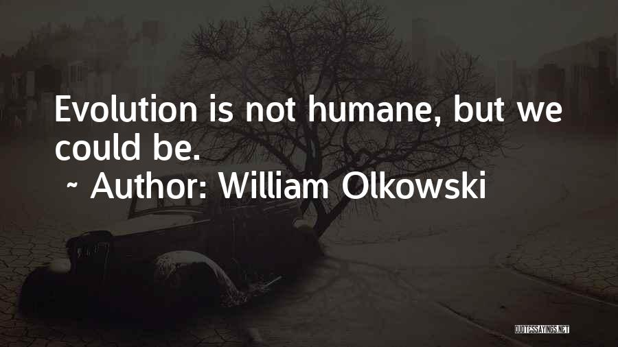 William Olkowski Quotes: Evolution Is Not Humane, But We Could Be.