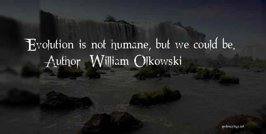 William Olkowski Quotes: Evolution Is Not Humane, But We Could Be.