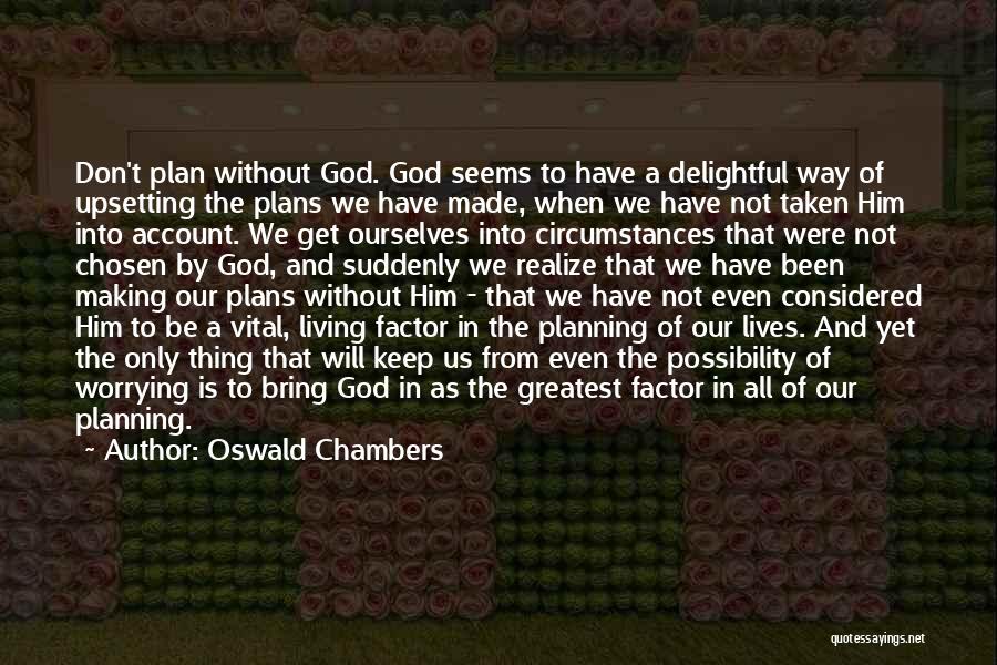 Oswald Chambers Quotes: Don't Plan Without God. God Seems To Have A Delightful Way Of Upsetting The Plans We Have Made, When We