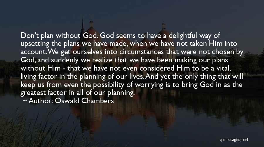 Oswald Chambers Quotes: Don't Plan Without God. God Seems To Have A Delightful Way Of Upsetting The Plans We Have Made, When We