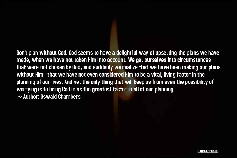 Oswald Chambers Quotes: Don't Plan Without God. God Seems To Have A Delightful Way Of Upsetting The Plans We Have Made, When We