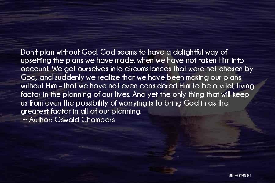 Oswald Chambers Quotes: Don't Plan Without God. God Seems To Have A Delightful Way Of Upsetting The Plans We Have Made, When We