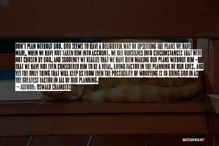 Oswald Chambers Quotes: Don't Plan Without God. God Seems To Have A Delightful Way Of Upsetting The Plans We Have Made, When We