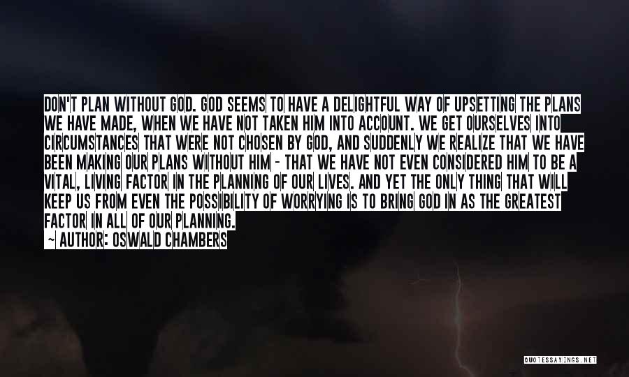 Oswald Chambers Quotes: Don't Plan Without God. God Seems To Have A Delightful Way Of Upsetting The Plans We Have Made, When We