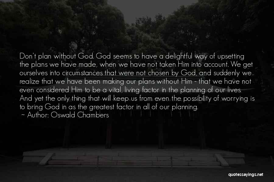 Oswald Chambers Quotes: Don't Plan Without God. God Seems To Have A Delightful Way Of Upsetting The Plans We Have Made, When We