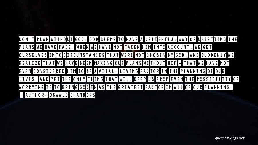 Oswald Chambers Quotes: Don't Plan Without God. God Seems To Have A Delightful Way Of Upsetting The Plans We Have Made, When We
