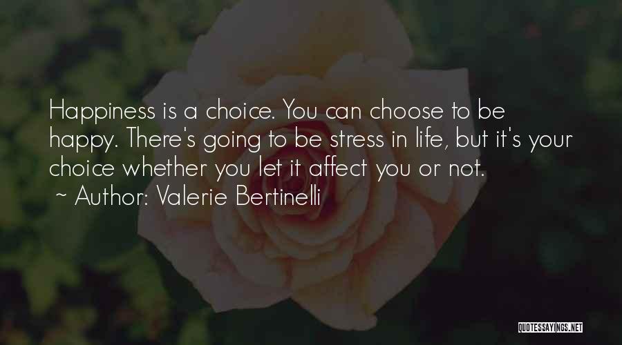 Valerie Bertinelli Quotes: Happiness Is A Choice. You Can Choose To Be Happy. There's Going To Be Stress In Life, But It's Your