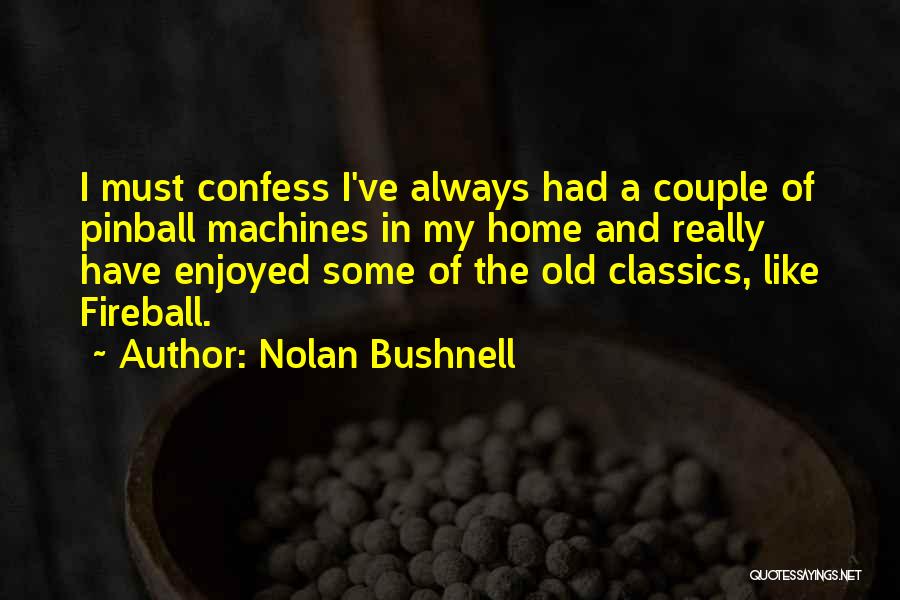 Nolan Bushnell Quotes: I Must Confess I've Always Had A Couple Of Pinball Machines In My Home And Really Have Enjoyed Some Of