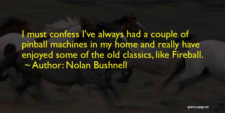 Nolan Bushnell Quotes: I Must Confess I've Always Had A Couple Of Pinball Machines In My Home And Really Have Enjoyed Some Of
