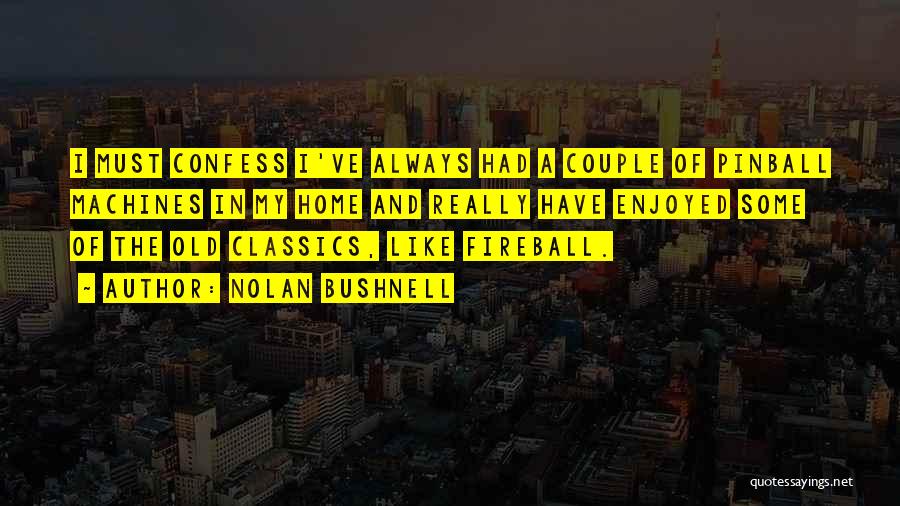 Nolan Bushnell Quotes: I Must Confess I've Always Had A Couple Of Pinball Machines In My Home And Really Have Enjoyed Some Of