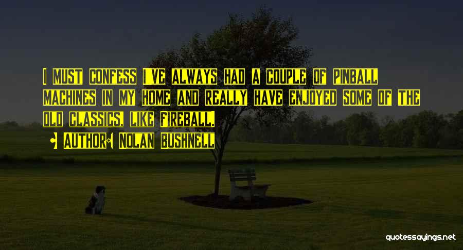 Nolan Bushnell Quotes: I Must Confess I've Always Had A Couple Of Pinball Machines In My Home And Really Have Enjoyed Some Of