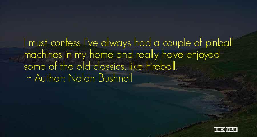 Nolan Bushnell Quotes: I Must Confess I've Always Had A Couple Of Pinball Machines In My Home And Really Have Enjoyed Some Of